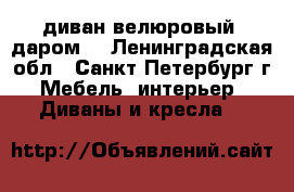 диван велюровый. даром. - Ленинградская обл., Санкт-Петербург г. Мебель, интерьер » Диваны и кресла   